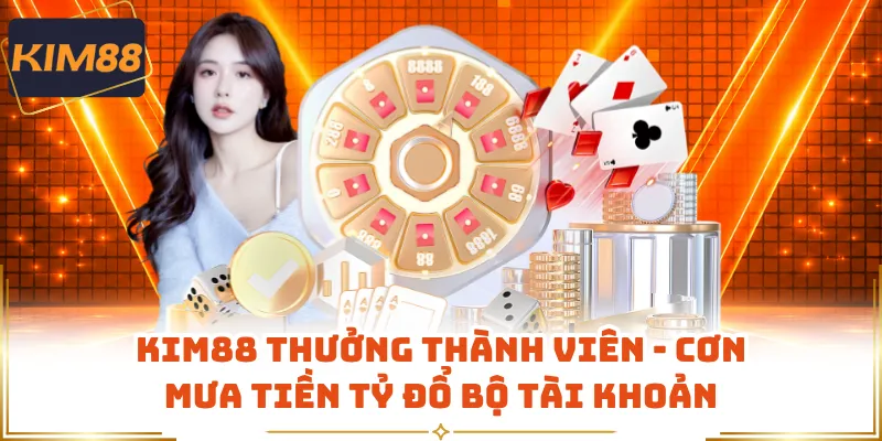 KIM88 Thưởng Thành Viên - Cơn Mưa Tiền Tỷ Đổ Bộ Tài Khoản